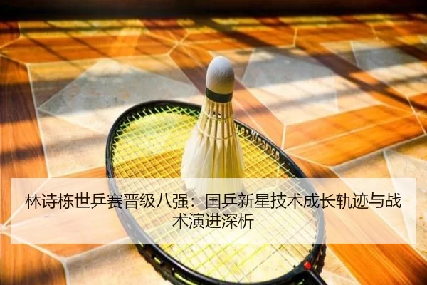 林诗栋世乒赛晋级八强：国乒新星技术成长轨迹与战术演进深析