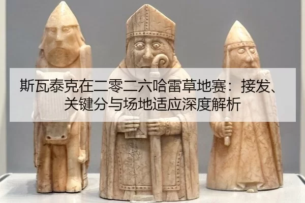 斯瓦泰克在二零二六哈雷草地赛：接发、关键分与场地适应深度解析